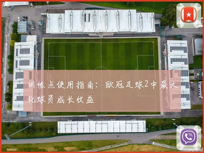 训练点使用指南:欧冠足球2中最大化球员成长收益