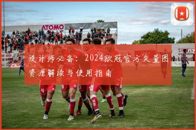 设计师必备:2024欧冠官方矢量图资源解读与使用指南