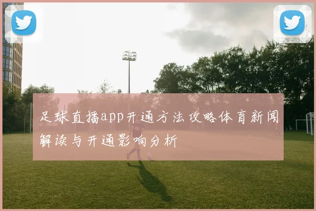 足球直播app开通方法攻略体育新闻解读与开通影响分析