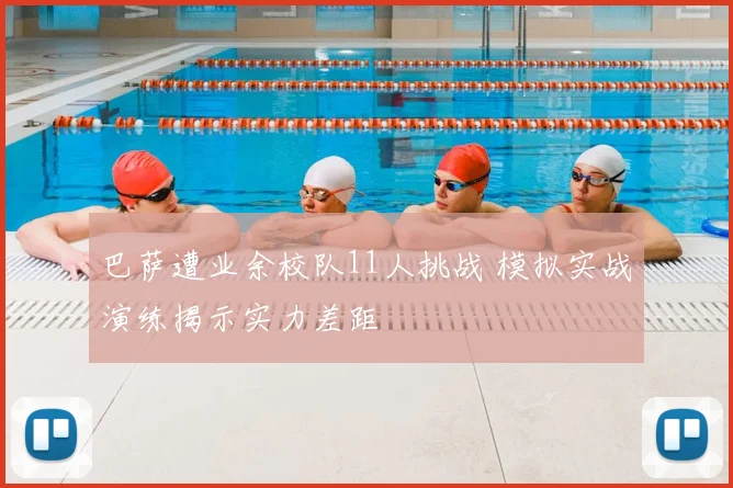 巴萨遭业余校队11人挑战 模拟实战演练揭示实力差距