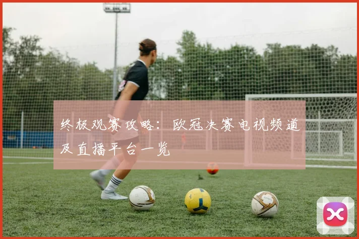 终极观赛攻略：欧冠决赛电视频道及直播平台一览