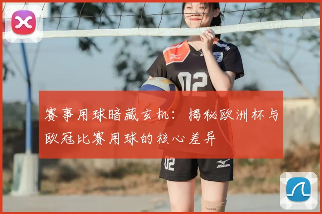 赛事用球暗藏玄机：揭秘欧洲杯与欧冠比赛用球的核心差异