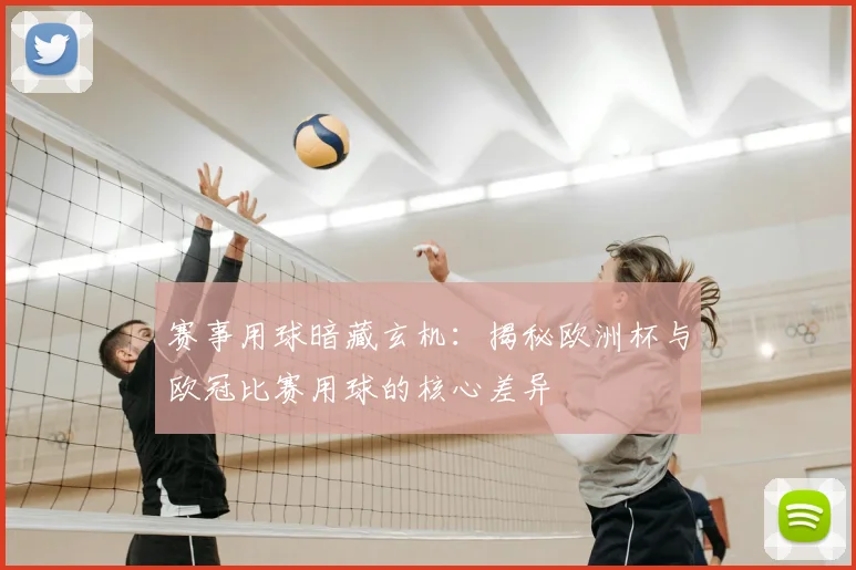 赛事用球暗藏玄机:揭秘欧洲杯与欧冠比赛用球的核心差异