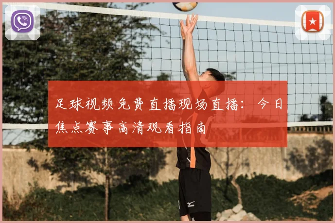 足球视频免费直播现场直播：今日焦点赛事高清观看指南