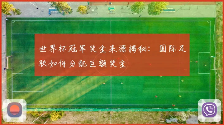 世界杯冠军奖金来源揭秘：国际足联如何分配巨额奖金