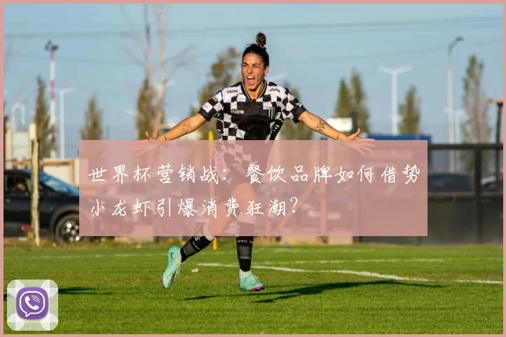 世界杯营销战：餐饮品牌如何借势小龙虾引爆消费狂潮？