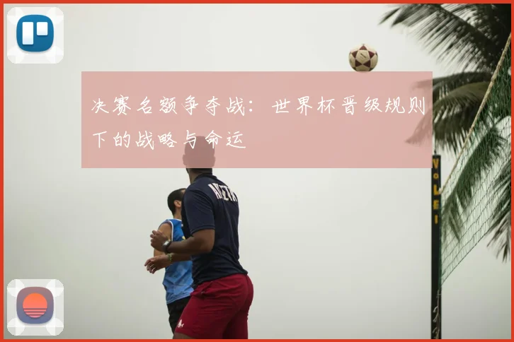 决赛名额争夺战：世界杯晋级规则下的战略与命运