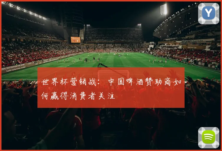 世界杯营销战：中国啤酒赞助商如何赢得消费者关注