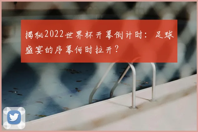 揭秘2022世界杯开幕倒计时：足球盛宴的序幕何时拉开？
