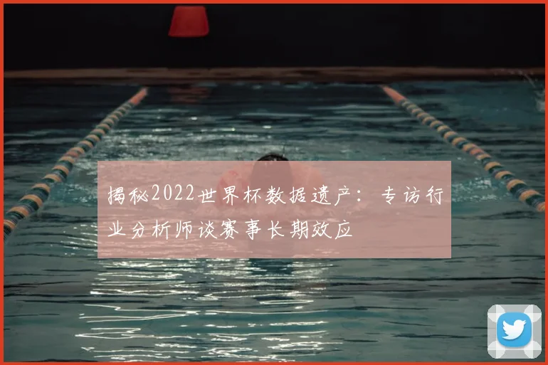揭秘2022世界杯数据遗产：专访行业分析师谈赛事长期效应