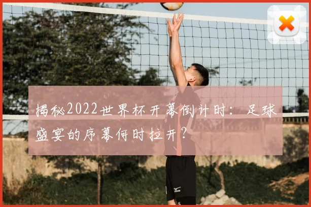 揭秘2022世界杯开幕倒计时：足球盛宴的序幕何时拉开？