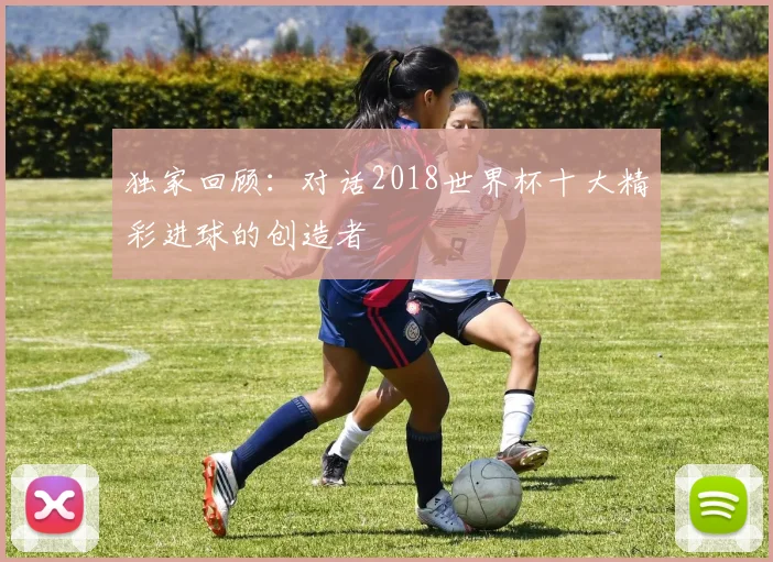 独家回顾：对话2018世界杯十大精彩进球的创造者