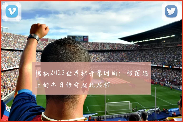 揭秘2022世界杯开幕时间：绿茵场上的冬日传奇就此启程