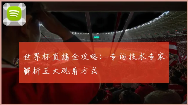 世界杯直播全攻略:专访技术专家解析五大观看方式