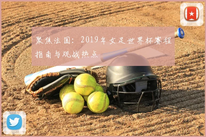 聚焦法国：2019年女足世界杯赛程指南与观战热点