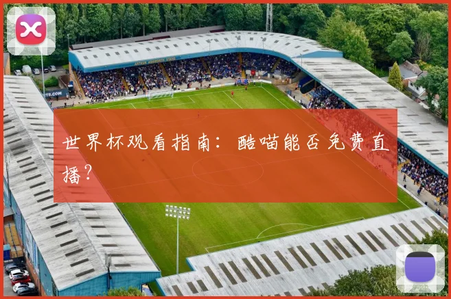 世界杯观看指南:酷喵能否免费直播?