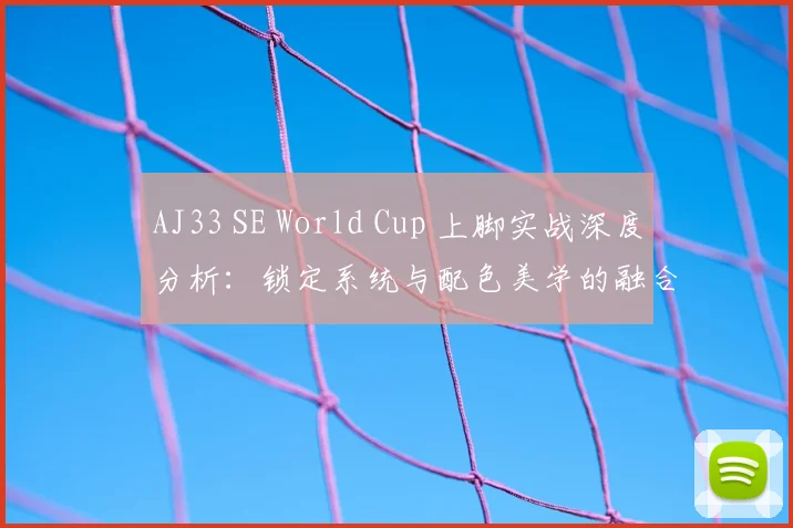 AJ33 SE World Cup 上脚实战深度分析:锁定系统与配色美学的融合