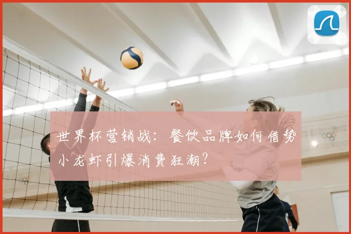 世界杯营销战：餐饮品牌如何借势小龙虾引爆消费狂潮？