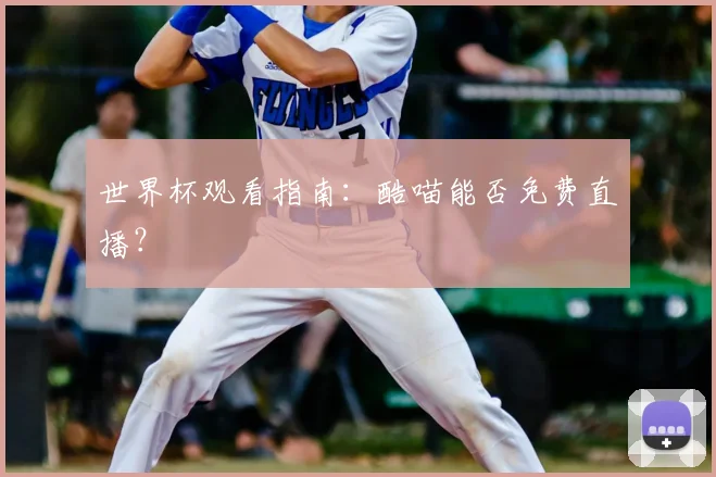 世界杯观看指南:酷喵能否免费直播?