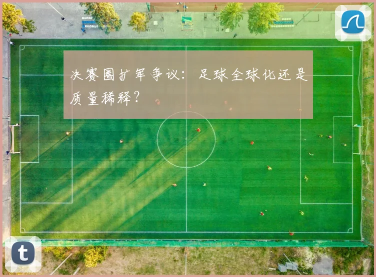决赛圈扩军争议：足球全球化还是质量稀释？