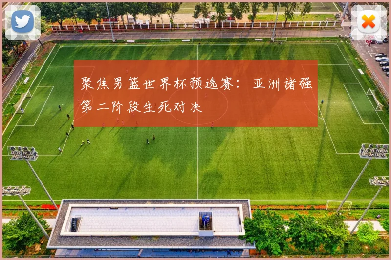 聚焦男篮世界杯预选赛：亚洲诸强第二阶段生死对决